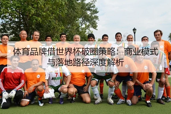 ti-yu-pin-pai-jie-shi-jie-bei-po-quan-ce-lve-shang-ye-mo-shi-yu-luo-di-lu-jing-shen-du-jie-xi-2-786.jpg